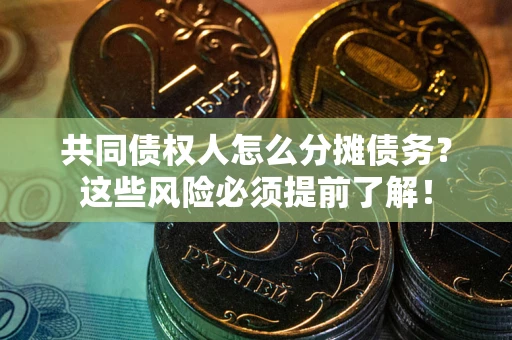 济南共同债权人怎么分摊债务？这些风险必须提前了解！