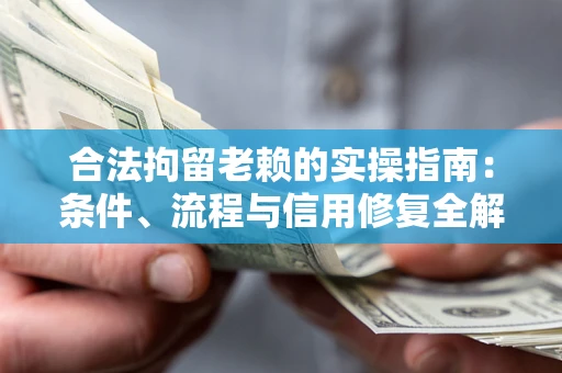 济南合法拘留老赖的实操指南:条件、流程与信用修复全解析 济南合法拘留老赖的实操指南:条件、流程与信用修复全解析