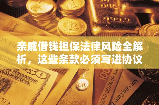 济南亲戚借钱担保法律风险全解析，这些条款必须写进协议