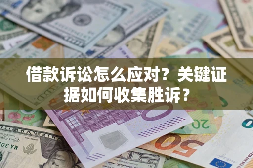济南借款诉讼怎么应对？关键证据如何收集胜诉？