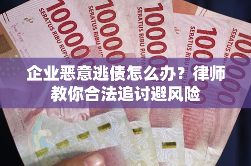 济南企业恶意逃债怎么办？律师教你合法追讨避风险