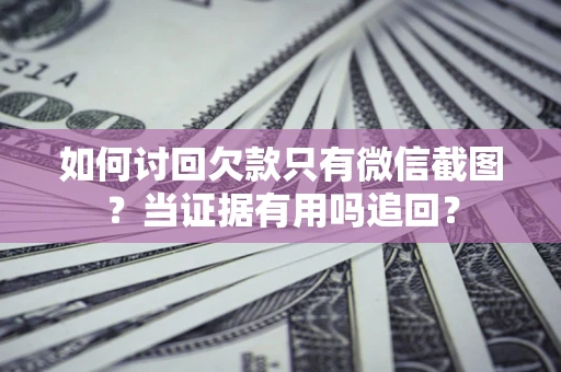济南如何讨回欠款只有微信截图？当证据有用吗追回？