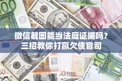 济南微信截图能当法庭证据吗？三招教你打赢欠债官司