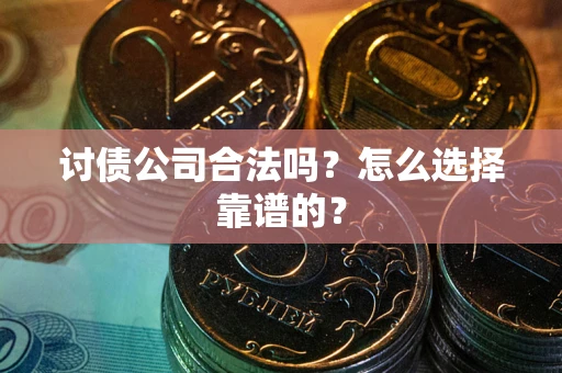 济南讨债公司合法吗？怎么选择靠谱的？