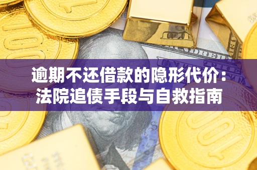 济南逾期不还借款的隐形代价：法院追债手段与自救指南