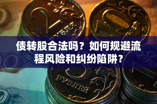 济南债转股合法吗？如何规避流程风险和纠纷陷阱？