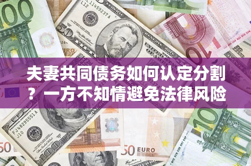 济南夫妻共同债务如何认定分割？一方不知情避免法律风险必看！
