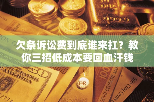 济南欠条诉讼费到底谁来扛？教你三招低成本要回血汗钱