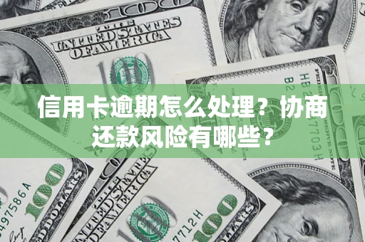 济南信用卡逾期怎么处理？协商还款风险有哪些？